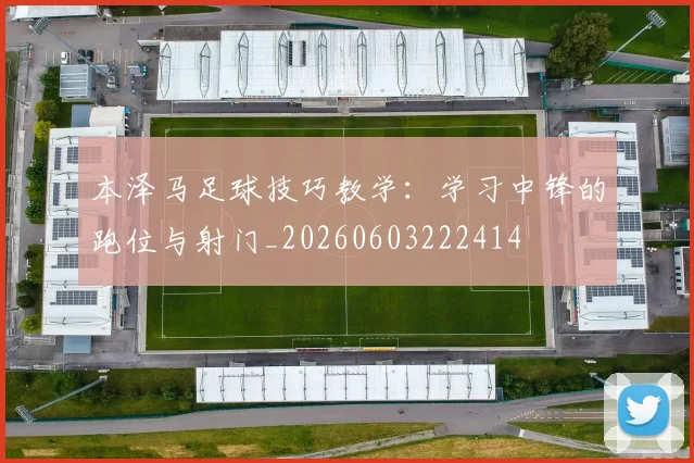 本泽马足球技巧教学：学习中锋的跑位与射门_20260603222414