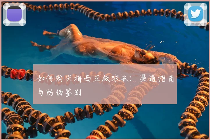 如何购买梅西正版球衣:渠道指南与防伪鉴别