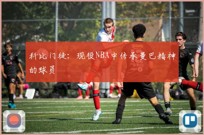 科比门徒：现役NBA中传承曼巴精神的球员