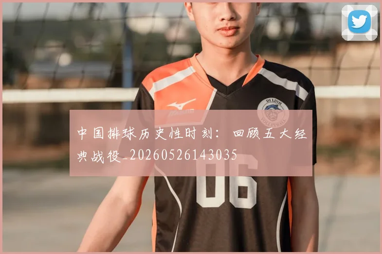 中国排球历史性时刻：回顾五大经典战役_20260526143035