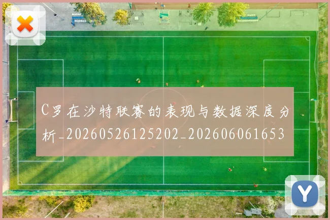 C罗在沙特联赛的表现与数据深度分析_20260526125202_20260606165346