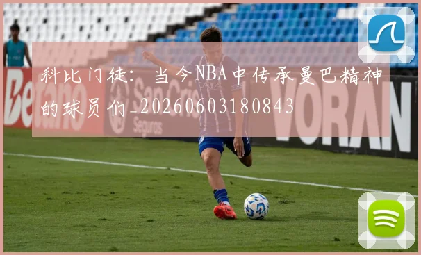 科比门徒:当今NBA中传承曼巴精神的球员们_20260603180843