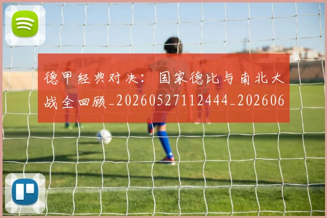 德甲经典对决:国家德比与南北大战全回顾_20260527112444_20260609191819