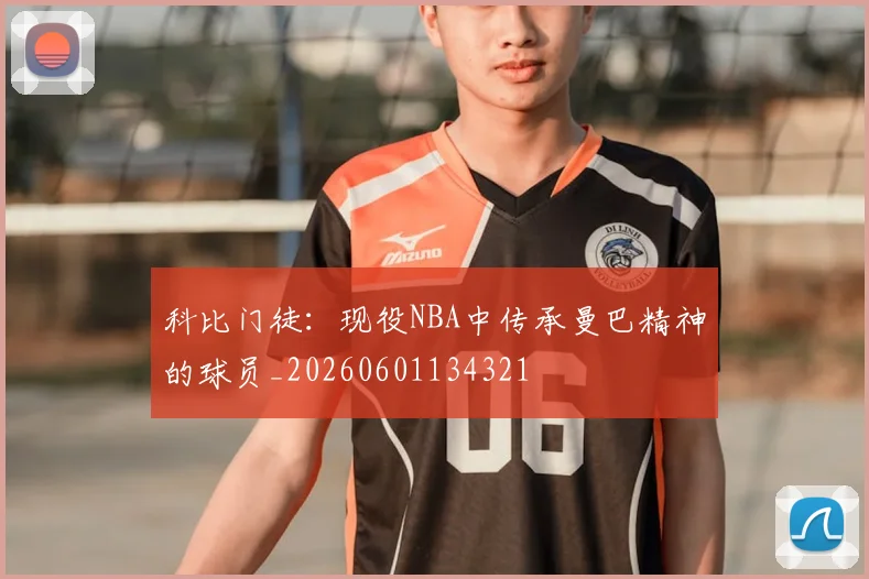 科比门徒:现役NBA中传承曼巴精神的球员_20260601134321
